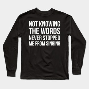 Not Knowing The Words Never Stopped Me From Singing Long Sleeve T-Shirt